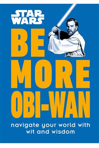 Star Wars Be More Obi-Wan: Navigate Your World with Wit and Wisdom