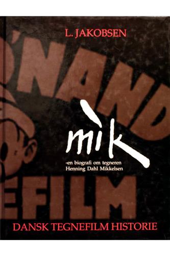 Mik - -En Biografi Om Tegneren Henning Dahl Mikkelsen. Dansk Tegnefilm Historie